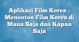 Aplikasi Film Korea – Menonton Film Korea di Mana Saja dan Kapan Saja