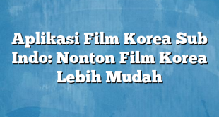 Aplikasi Film Korea Sub Indo: Nonton Film Korea Lebih Mudah