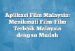 Aplikasi Film Malaysia: Menikmati Film-Film Terbaik Malaysia dengan Mudah