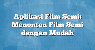 Aplikasi Film Semi: Menonton Film Semi dengan Mudah