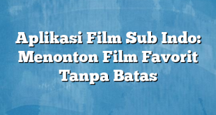 Aplikasi Film Sub Indo: Menonton Film Favorit Tanpa Batas