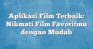 Aplikasi Film Terbaik: Nikmati Film Favoritmu dengan Mudah