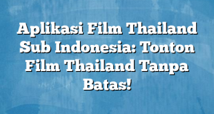 Aplikasi Film Thailand Sub Indonesia: Tonton Film Thailand Tanpa Batas!