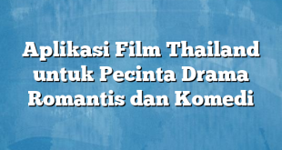 Aplikasi Film Thailand untuk Pecinta Drama Romantis dan Komedi