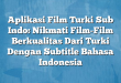 Aplikasi Film Turki Sub Indo: Nikmati Film-Film Berkualitas Dari Turki Dengan Subtitle Bahasa Indonesia