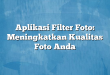Aplikasi Filter Foto: Meningkatkan Kualitas Foto Anda