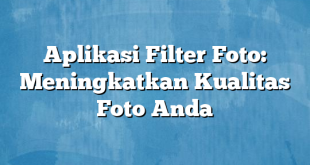 Aplikasi Filter Foto: Meningkatkan Kualitas Foto Anda