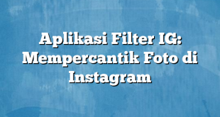 Aplikasi Filter IG: Mempercantik Foto di Instagram