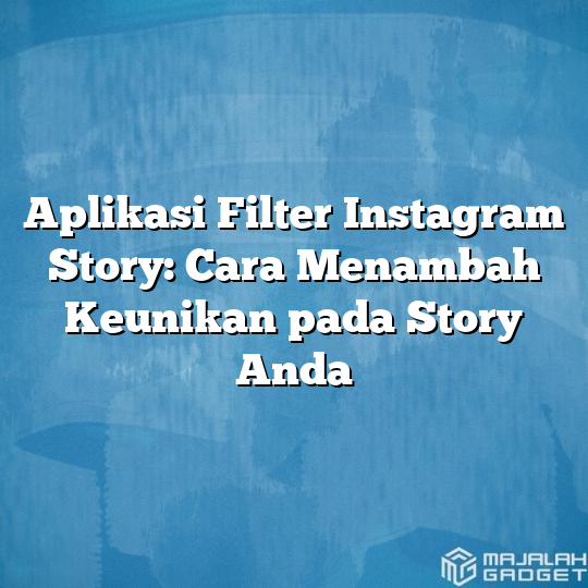Aplikasi Filter Instagram Story Cara Menambah Keunikan Pada Story Anda Majalah Gadget 8042