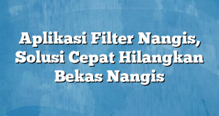 Aplikasi Filter Nangis, Solusi Cepat Hilangkan Bekas Nangis