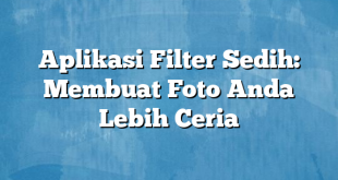 Aplikasi Filter Sedih: Membuat Foto Anda Lebih Ceria