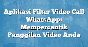 Aplikasi Filter Video Call WhatsApp: Mempercantik Panggilan Video Anda