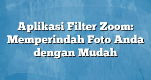 Aplikasi Filter Zoom: Memperindah Foto Anda dengan Mudah