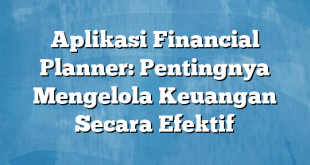 Aplikasi Financial Planner: Pentingnya Mengelola Keuangan Secara Efektif