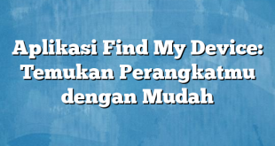 Aplikasi Find My Device: Temukan Perangkatmu dengan Mudah