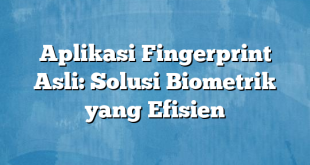 Aplikasi Fingerprint Asli: Solusi Biometrik yang Efisien