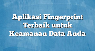 Aplikasi Fingerprint Terbaik untuk Keamanan Data Anda