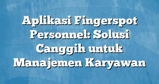 Aplikasi Fingerspot Personnel: Solusi Canggih untuk Manajemen Karyawan