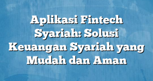 Aplikasi Fintech Syariah: Solusi Keuangan Syariah yang Mudah dan Aman