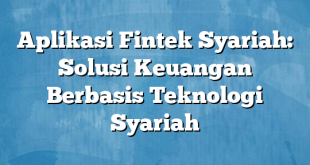 Aplikasi Fintek Syariah: Solusi Keuangan Berbasis Teknologi Syariah