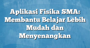 Aplikasi Fisika SMA: Membantu Belajar Lebih Mudah dan Menyenangkan