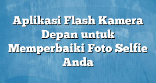 Aplikasi Flash Kamera Depan untuk Memperbaiki Foto Selfie Anda