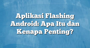 Aplikasi Flashing Android: Apa Itu dan Kenapa Penting?