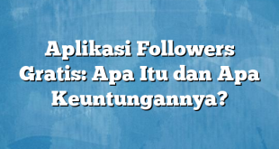 Aplikasi Followers Gratis: Apa Itu dan Apa Keuntungannya?