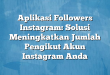 Aplikasi Followers Instagram: Solusi Meningkatkan Jumlah Pengikut Akun Instagram Anda