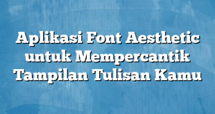 Aplikasi Font Aesthetic untuk Mempercantik Tampilan Tulisan Kamu