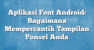 Aplikasi Font Android: Bagaimana Mempercantik Tampilan Ponsel Anda