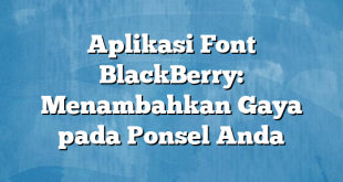 Aplikasi Font BlackBerry: Menambahkan Gaya pada Ponsel Anda