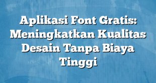 Aplikasi Font Gratis: Meningkatkan Kualitas Desain Tanpa Biaya Tinggi