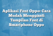 Aplikasi Font Oppo: Cara Mudah Mengganti Tampilan Font di Smartphone Oppo