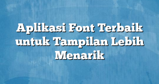 Aplikasi Font Terbaik untuk Tampilan Lebih Menarik