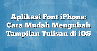 Aplikasi Font iPhone: Cara Mudah Mengubah Tampilan Tulisan di iOS