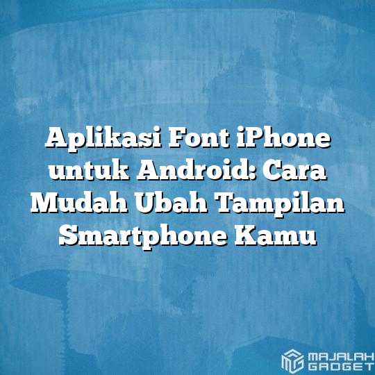 Aplikasi Font Iphone Untuk Android Cara Mudah Ubah Tampilan Smartphone Kamu Majalah Gadget 6743