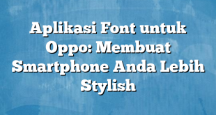 Aplikasi Font untuk Oppo: Membuat Smartphone Anda Lebih Stylish