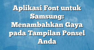 Aplikasi Font untuk Samsung: Menambahkan Gaya pada Tampilan Ponsel Anda