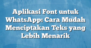 Aplikasi Font untuk WhatsApp: Cara Mudah Menciptakan Teks yang Lebih Menarik