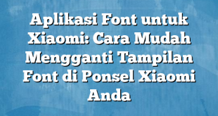 Aplikasi Font untuk Xiaomi: Cara Mudah Mengganti Tampilan Font di Ponsel Xiaomi Anda