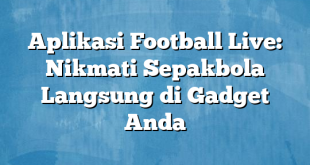 Aplikasi Football Live: Nikmati Sepakbola Langsung di Gadget Anda