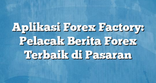 Aplikasi Forex Factory: Pelacak Berita Forex Terbaik di Pasaran