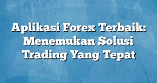 Aplikasi Forex Terbaik: Menemukan Solusi Trading Yang Tepat