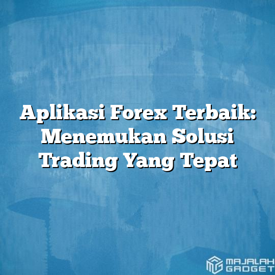 Aplikasi Forex Terbaik Menemukan Solusi Trading Yang Tepat Majalah Gadget 4530