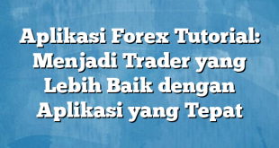 Aplikasi Forex Tutorial: Menjadi Trader yang Lebih Baik dengan Aplikasi yang Tepat