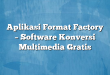 Aplikasi Format Factory – Software Konversi Multimedia Gratis