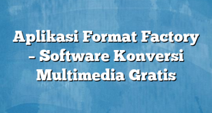 Aplikasi Format Factory – Software Konversi Multimedia Gratis