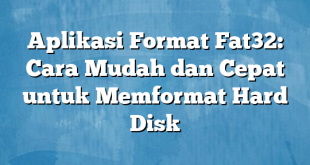 Aplikasi Format Fat32: Cara Mudah dan Cepat untuk Memformat Hard Disk