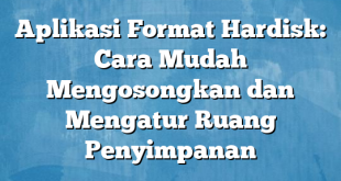 Aplikasi Format Hardisk: Cara Mudah Mengosongkan dan Mengatur Ruang Penyimpanan